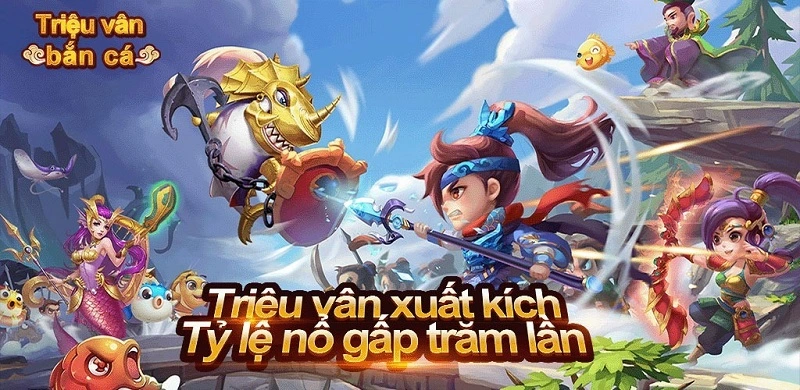 Triệu Vân bắn cá - Bắn cá đổi thưởng độc lạ số 1 Việt Nam 13 Game triệu vân săn cá